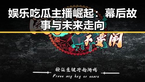 娱乐吃瓜主播崛起：幕后故事与未来走向