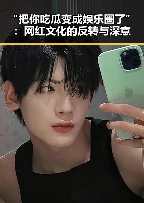 “把你吃瓜变成娱乐圈了”：网红文化的反转与深意
