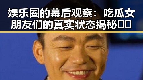娱乐圈的幕后观察：吃瓜女朋友们的真实状态揭秘🎤✨